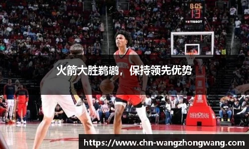 火箭大胜鹈鹕，保持领先优势