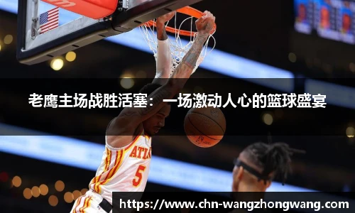 老鹰主场战胜活塞：一场激动人心的篮球盛宴