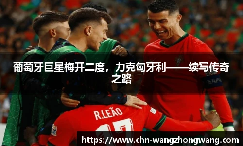 葡萄牙巨星梅开二度，力克匈牙利——续写传奇之路