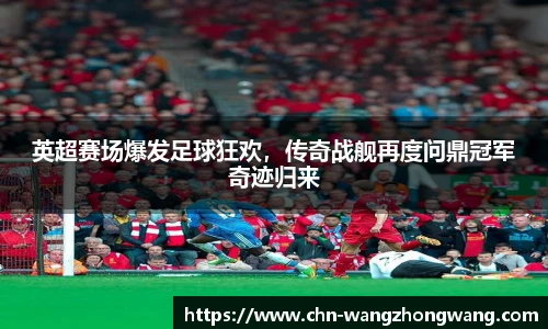 英超赛场爆发足球狂欢,传奇战舰再度问鼎冠军奇迹归来