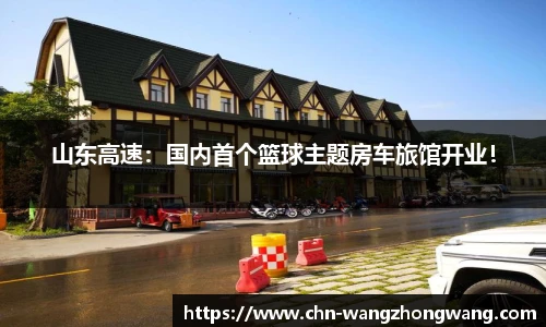 山东高速：国内首个篮球主题房车旅馆开业！