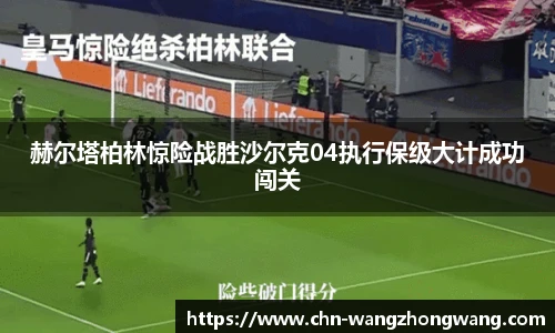 赫尔塔柏林惊险战胜沙尔克04执行保级大计成功闯关