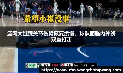 篮网大腿踝关节伤势恢复缓慢，球队面临内外线双重打击