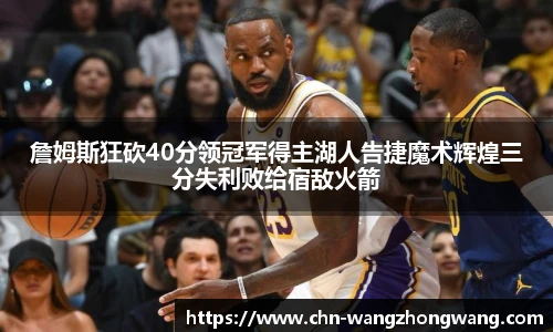 詹姆斯狂砍40分领冠军得主湖人告捷魔术辉煌三分失利败给宿敌火箭