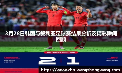 3月28日韩国与叙利亚足球赛结果分析及精彩瞬间回顾