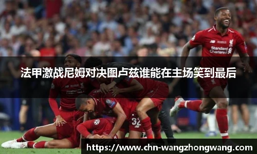 法甲激战尼姆对决图卢兹谁能在主场笑到最后