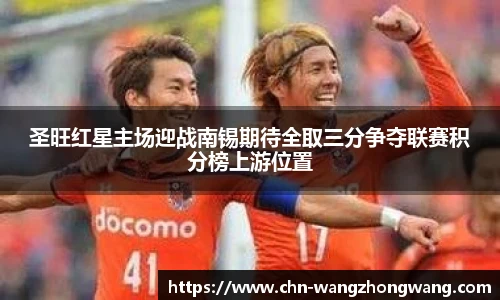 圣旺红星主场迎战南锡期待全取三分争夺联赛积分榜上游位置