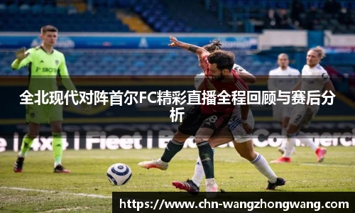 全北现代对阵首尔FC精彩直播全程回顾与赛后分析