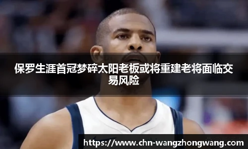 保罗生涯首冠梦碎太阳老板或将重建老将面临交易风险