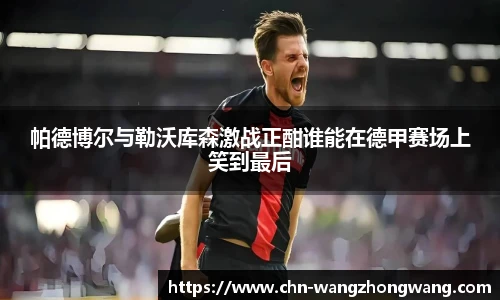 帕德博尔与勒沃库森激战正酣谁能在德甲赛场上笑到最后