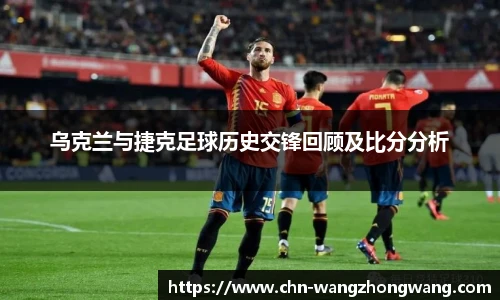 乌克兰与捷克足球历史交锋回顾及比分分析