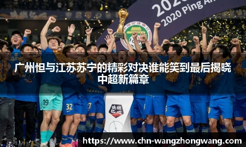 广州怛与江苏苏宁的精彩对决谁能笑到最后揭晓中超新篇章