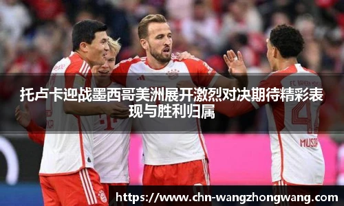 托卢卡迎战墨西哥美洲展开激烈对决期待精彩表现与胜利归属