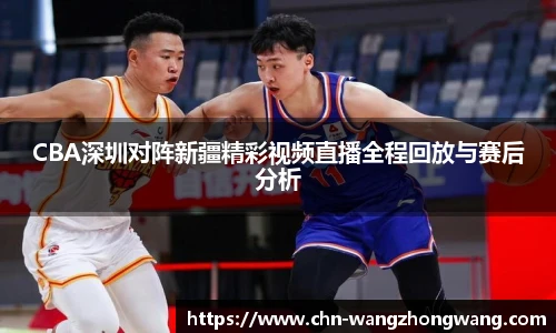 CBA深圳对阵新疆精彩视频直播全程回放与赛后分析