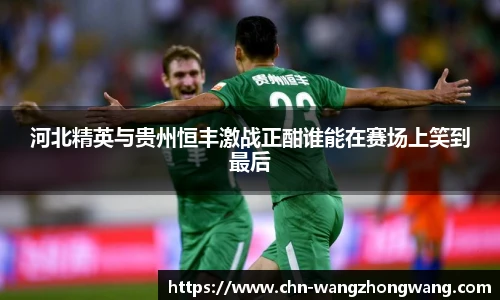 河北精英与贵州恒丰激战正酣谁能在赛场上笑到最后