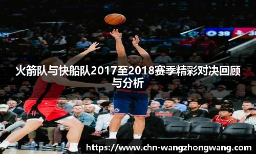 火箭队与快船队2017至2018赛季精彩对决回顾与分析